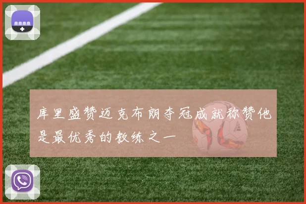 库里盛赞迈克布朗夺冠成就称赞他是最优秀的教练之一