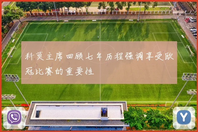 科莫主席回顾七年历程强调享受欧冠比赛的重要性