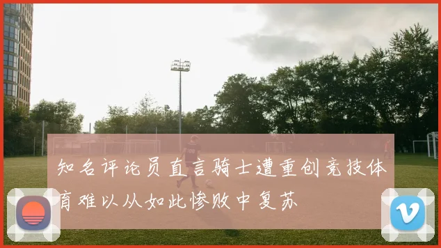 知名评论员直言骑士遭重创竞技体育难以从如此惨败中复苏