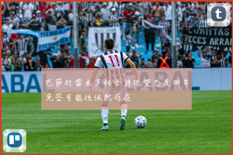 巴萨对雷米罗转会持观望态度明年免签可能性依然存在