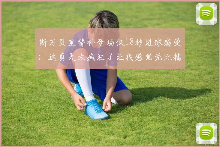 斯万贝里替补登场仅18秒进球感受：这真是太疯狂了让我感觉无比精彩