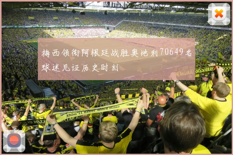 梅西领衔阿根廷战胜奥地利70649名球迷见证历史时刻
