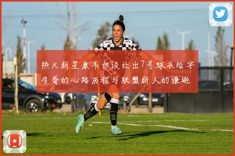 热火新星康韦尔谈让出7号球衣给字母哥的心路历程与联盟新人的谦逊态度