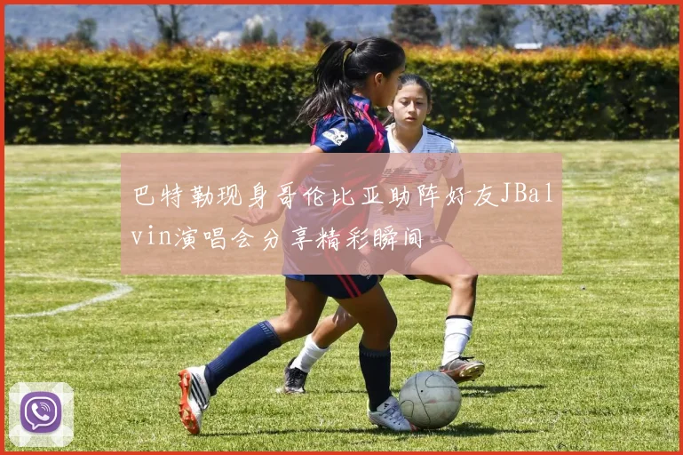 巴特勒现身哥伦比亚助阵好友JBalvin演唱会分享精彩瞬间