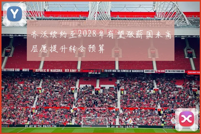 齐沃续约至2028年有望涨薪国米高层愿提升转会预算