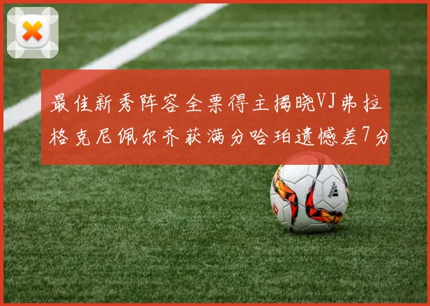 最佳新秀阵容全票得主揭晓VJ弗拉格克尼佩尔齐获满分哈珀遗憾差7分
