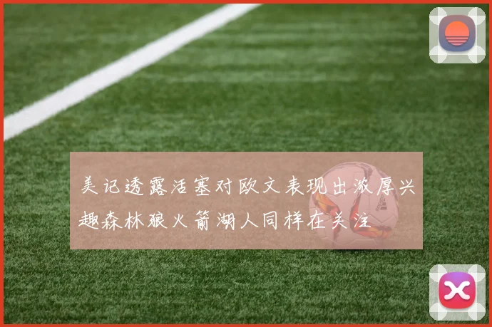 美记透露活塞对欧文表现出浓厚兴趣森林狼火箭湖人同样在关注